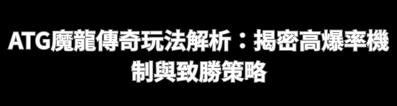ATG魔龍傳奇玩法解析：揭密高爆率機制與致勝策略